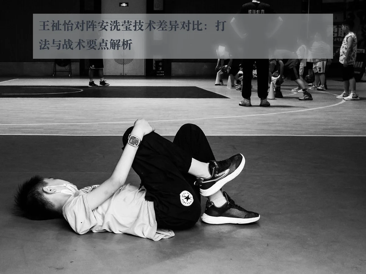 王祉怡对阵安洗莹技术差异对比:打法与战术要点解析